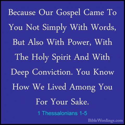 1 Thessalonians 1-5 - Because Our Gospel Came To You Not Simply WBecause Our Gospel Came To You Not Simply With Words, But Also With Power, With The Holy Spirit And With Deep Conviction. You Know How We Lived Among You For Your Sake. 