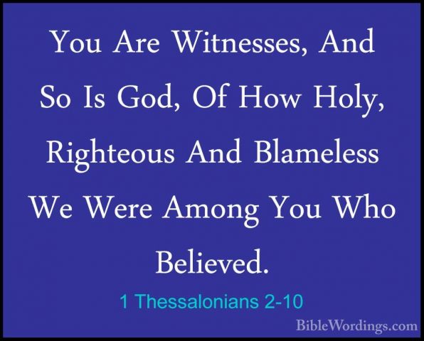 1 Thessalonians 2-10 - You Are Witnesses, And So Is God, Of How HYou Are Witnesses, And So Is God, Of How Holy, Righteous And Blameless We Were Among You Who Believed. 