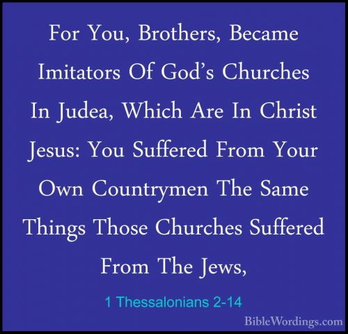1 Thessalonians 2-14 - For You, Brothers, Became Imitators Of GodFor You, Brothers, Became Imitators Of God's Churches In Judea, Which Are In Christ Jesus: You Suffered From Your Own Countrymen The Same Things Those Churches Suffered From The Jews, 