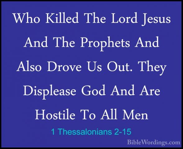 1 Thessalonians 2-15 - Who Killed The Lord Jesus And The ProphetsWho Killed The Lord Jesus And The Prophets And Also Drove Us Out. They Displease God And Are Hostile To All Men 