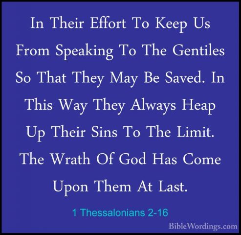1 Thessalonians 2-16 - In Their Effort To Keep Us From Speaking TIn Their Effort To Keep Us From Speaking To The Gentiles So That They May Be Saved. In This Way They Always Heap Up Their Sins To The Limit. The Wrath Of God Has Come Upon Them At Last. 