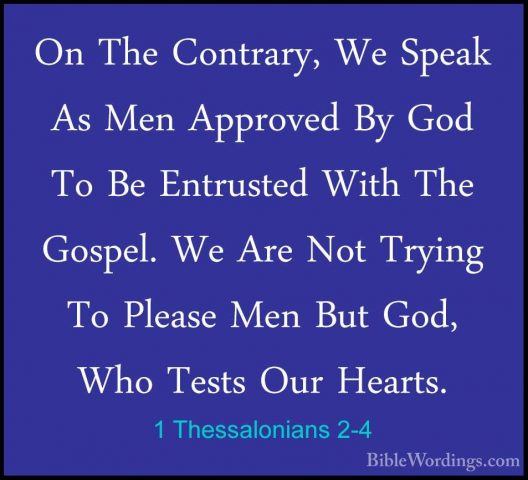 1 Thessalonians 2-4 - On The Contrary, We Speak As Men Approved BOn The Contrary, We Speak As Men Approved By God To Be Entrusted With The Gospel. We Are Not Trying To Please Men But God, Who Tests Our Hearts. 