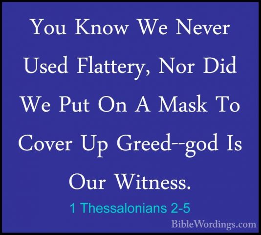 1 Thessalonians 2-5 - You Know We Never Used Flattery, Nor Did WeYou Know We Never Used Flattery, Nor Did We Put On A Mask To Cover Up Greed--god Is Our Witness. 