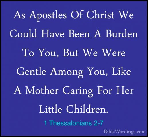 1 Thessalonians 2-7 - As Apostles Of Christ We Could Have Been AAs Apostles Of Christ We Could Have Been A Burden To You, But We Were Gentle Among You, Like A Mother Caring For Her Little Children. 