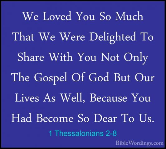1 Thessalonians 2-8 - We Loved You So Much That We Were DelightedWe Loved You So Much That We Were Delighted To Share With You Not Only The Gospel Of God But Our Lives As Well, Because You Had Become So Dear To Us. 