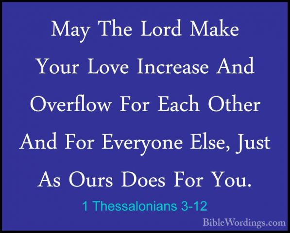 1 Thessalonians 3-12 - May The Lord Make Your Love Increase And OMay The Lord Make Your Love Increase And Overflow For Each Other And For Everyone Else, Just As Ours Does For You. 
