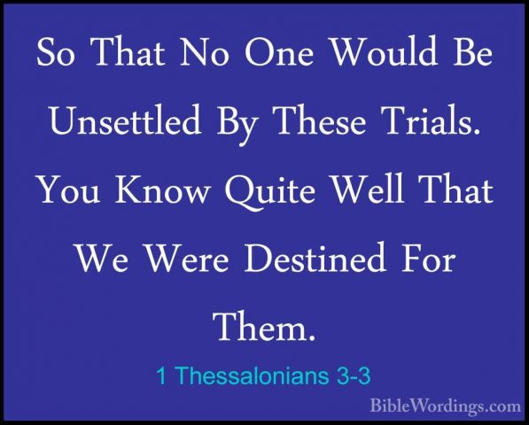 1 Thessalonians 3-3 - So That No One Would Be Unsettled By TheseSo That No One Would Be Unsettled By These Trials. You Know Quite Well That We Were Destined For Them. 