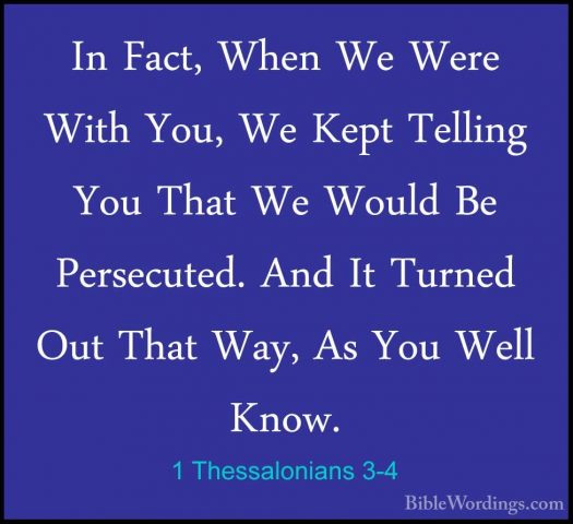 1 Thessalonians 3-4 - In Fact, When We Were With You, We Kept TelIn Fact, When We Were With You, We Kept Telling You That We Would Be Persecuted. And It Turned Out That Way, As You Well Know. 