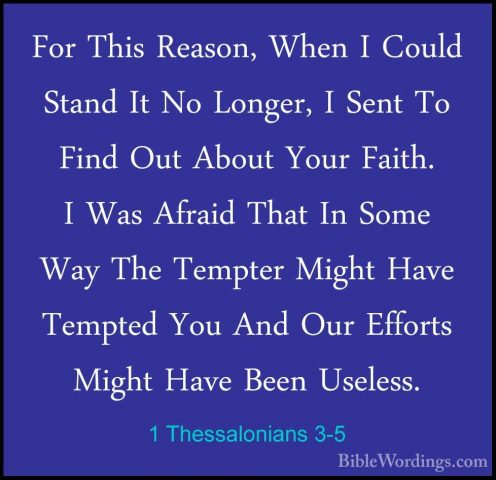 1 Thessalonians 3-5 - For This Reason, When I Could Stand It No LFor This Reason, When I Could Stand It No Longer, I Sent To Find Out About Your Faith. I Was Afraid That In Some Way The Tempter Might Have Tempted You And Our Efforts Might Have Been Useless. 