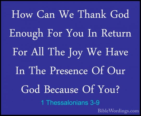 1 Thessalonians 3-9 - How Can We Thank God Enough For You In RetuHow Can We Thank God Enough For You In Return For All The Joy We Have In The Presence Of Our God Because Of You? 
