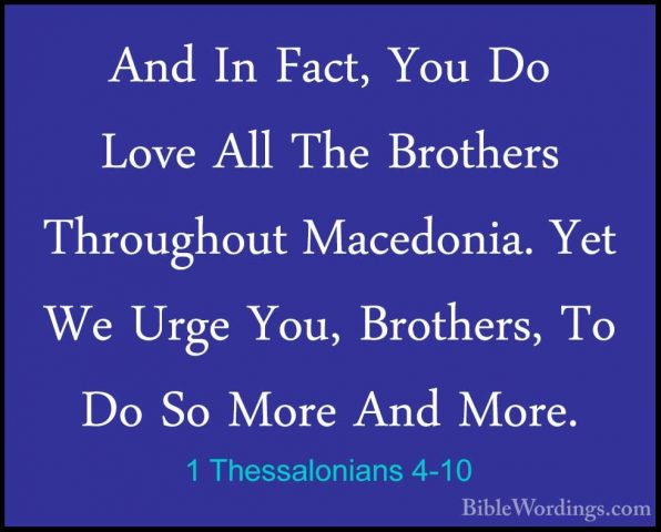 1 Thessalonians 4-10 - And In Fact, You Do Love All The BrothersAnd In Fact, You Do Love All The Brothers Throughout Macedonia. Yet We Urge You, Brothers, To Do So More And More. 