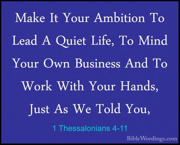 1 Thessalonians 4-11 - Make It Your Ambition To Lead A Quiet LifeMake It Your Ambition To Lead A Quiet Life, To Mind Your Own Business And To Work With Your Hands, Just As We Told You, 