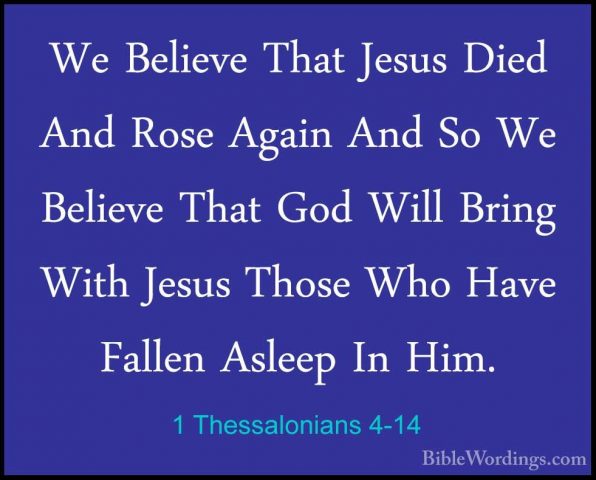 1 Thessalonians 4-14 - We Believe That Jesus Died And Rose AgainWe Believe That Jesus Died And Rose Again And So We Believe That God Will Bring With Jesus Those Who Have Fallen Asleep In Him. 