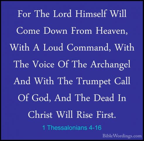 1 Thessalonians 4-16 - For The Lord Himself Will Come Down From HFor The Lord Himself Will Come Down From Heaven, With A Loud Command, With The Voice Of The Archangel And With The Trumpet Call Of God, And The Dead In Christ Will Rise First. 