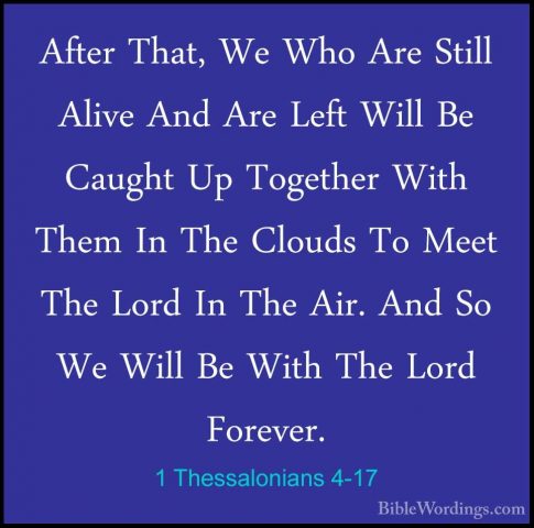 1 Thessalonians 4-17 - After That, We Who Are Still Alive And AreAfter That, We Who Are Still Alive And Are Left Will Be Caught Up Together With Them In The Clouds To Meet The Lord In The Air. And So We Will Be With The Lord Forever. 