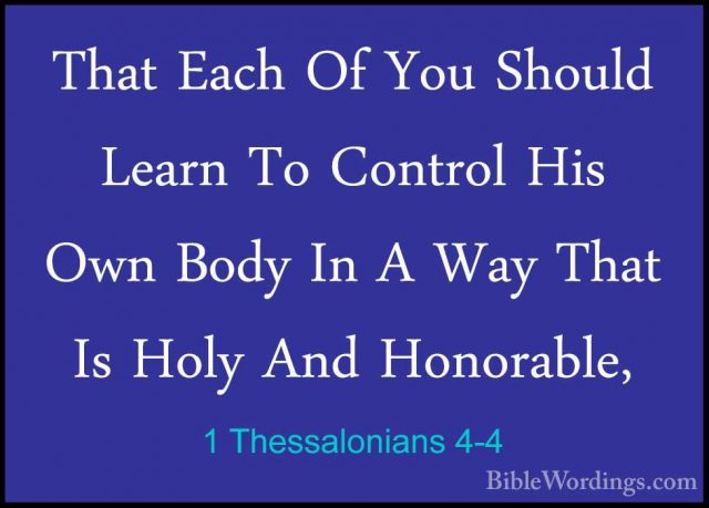 1 Thessalonians 4-4 - That Each Of You Should Learn To Control HiThat Each Of You Should Learn To Control His Own Body In A Way That Is Holy And Honorable, 
