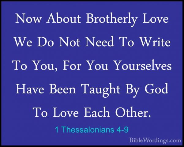 1 Thessalonians 4-9 - Now About Brotherly Love We Do Not Need ToNow About Brotherly Love We Do Not Need To Write To You, For You Yourselves Have Been Taught By God To Love Each Other. 