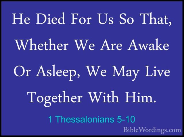 1 Thessalonians 5-10 - He Died For Us So That, Whether We Are AwaHe Died For Us So That, Whether We Are Awake Or Asleep, We May Live Together With Him. 