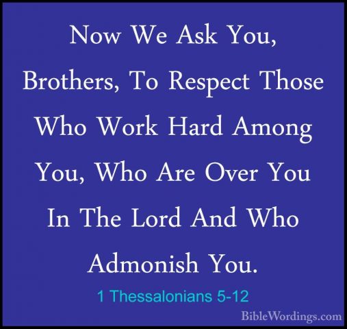 1 Thessalonians 5-12 - Now We Ask You, Brothers, To Respect ThoseNow We Ask You, Brothers, To Respect Those Who Work Hard Among You, Who Are Over You In The Lord And Who Admonish You. 
