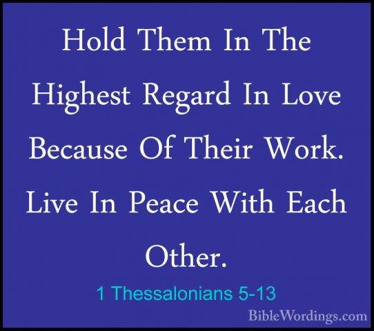 1 Thessalonians 5-13 - Hold Them In The Highest Regard In Love BeHold Them In The Highest Regard In Love Because Of Their Work. Live In Peace With Each Other. 