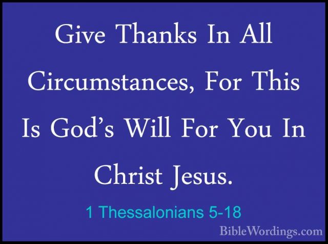 1 Thessalonians 5-18 - Give Thanks In All Circumstances, For ThisGive Thanks In All Circumstances, For This Is God's Will For You In Christ Jesus. 