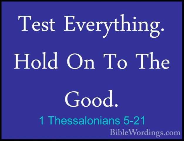 1 Thessalonians 5-21 - Test Everything. Hold On To The Good.Test Everything. Hold On To The Good. 