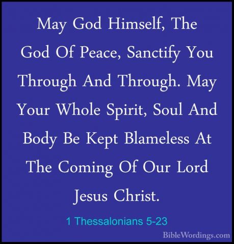 1 Thessalonians 5-23 - May God Himself, The God Of Peace, SanctifMay God Himself, The God Of Peace, Sanctify You Through And Through. May Your Whole Spirit, Soul And Body Be Kept Blameless At The Coming Of Our Lord Jesus Christ. 