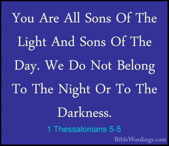 1 Thessalonians 5-5 - You Are All Sons Of The Light And Sons Of TYou Are All Sons Of The Light And Sons Of The Day. We Do Not Belong To The Night Or To The Darkness. 