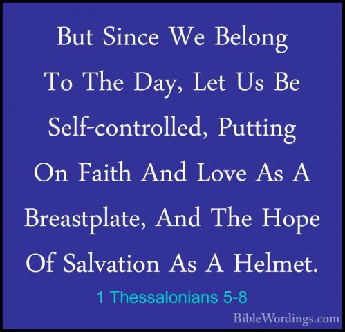 1 Thessalonians 5-8 - But Since We Belong To The Day, Let Us Be SBut Since We Belong To The Day, Let Us Be Self-controlled, Putting On Faith And Love As A Breastplate, And The Hope Of Salvation As A Helmet. 