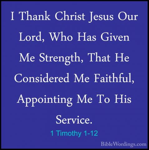 1 Timothy 1-12 - I Thank Christ Jesus Our Lord, Who Has Given MeI Thank Christ Jesus Our Lord, Who Has Given Me Strength, That He Considered Me Faithful, Appointing Me To His Service. 
