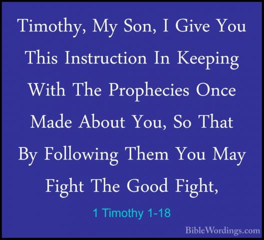 1 Timothy 1-18 - Timothy, My Son, I Give You This Instruction InTimothy, My Son, I Give You This Instruction In Keeping With The Prophecies Once Made About You, So That By Following Them You May Fight The Good Fight, 