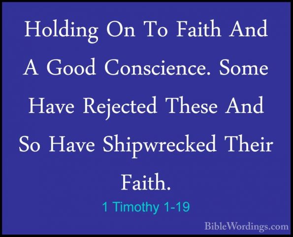 1 Timothy 1-19 - Holding On To Faith And A Good Conscience. SomeHolding On To Faith And A Good Conscience. Some Have Rejected These And So Have Shipwrecked Their Faith. 