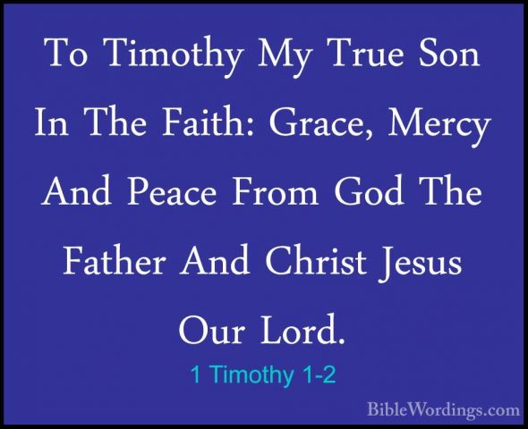 1 Timothy 1-2 - To Timothy My True Son In The Faith: Grace, MercyTo Timothy My True Son In The Faith: Grace, Mercy And Peace From God The Father And Christ Jesus Our Lord. 