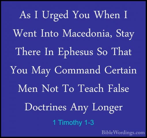 1 Timothy 1-3 - As I Urged You When I Went Into Macedonia, Stay TAs I Urged You When I Went Into Macedonia, Stay There In Ephesus So That You May Command Certain Men Not To Teach False Doctrines Any Longer 