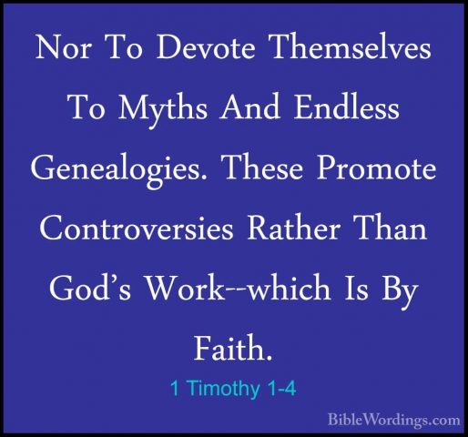 1 Timothy 1-4 - Nor To Devote Themselves To Myths And Endless GenNor To Devote Themselves To Myths And Endless Genealogies. These Promote Controversies Rather Than God's Work--which Is By Faith. 