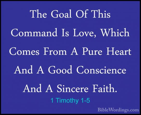 1 Timothy 1-5 - The Goal Of This Command Is Love, Which Comes FroThe Goal Of This Command Is Love, Which Comes From A Pure Heart And A Good Conscience And A Sincere Faith. 