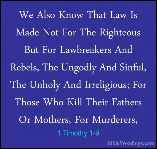 1 Timothy 1-9 - We Also Know That Law Is Made Not For The RighteoWe Also Know That Law Is Made Not For The Righteous But For Lawbreakers And Rebels, The Ungodly And Sinful, The Unholy And Irreligious; For Those Who Kill Their Fathers Or Mothers, For Murderers, 