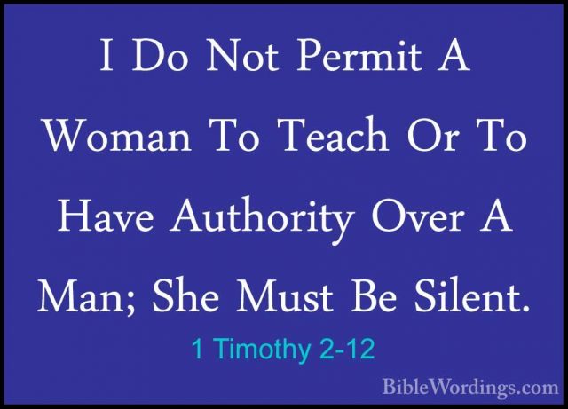 1 Timothy 2-12 - I Do Not Permit A Woman To Teach Or To Have AuthI Do Not Permit A Woman To Teach Or To Have Authority Over A Man; She Must Be Silent. 