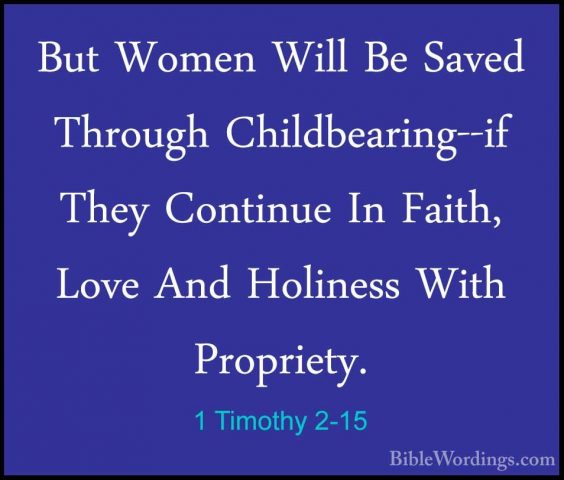 1 Timothy 2-15 - But Women Will Be Saved Through Childbearing--ifBut Women Will Be Saved Through Childbearing--if They Continue In Faith, Love And Holiness With Propriety.