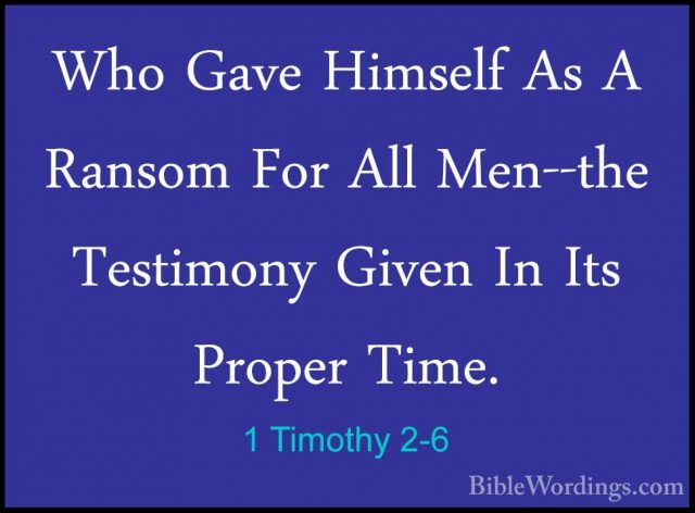 1 Timothy 2-6 - Who Gave Himself As A Ransom For All Men--the TesWho Gave Himself As A Ransom For All Men--the Testimony Given In Its Proper Time. 