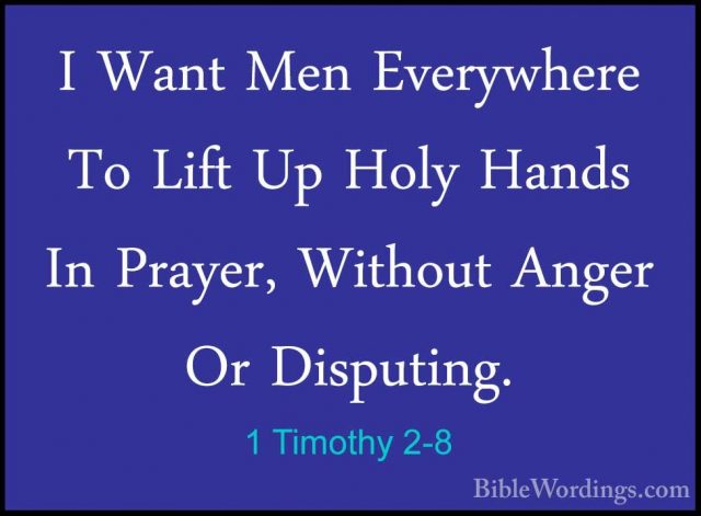 1 Timothy 2-8 - I Want Men Everywhere To Lift Up Holy Hands In PrI Want Men Everywhere To Lift Up Holy Hands In Prayer, Without Anger Or Disputing. 