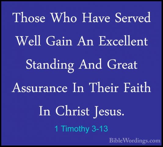 1 Timothy 3-13 - Those Who Have Served Well Gain An Excellent StaThose Who Have Served Well Gain An Excellent Standing And Great Assurance In Their Faith In Christ Jesus. 