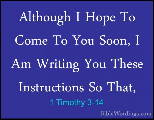 1 Timothy 3-14 - Although I Hope To Come To You Soon, I Am WritinAlthough I Hope To Come To You Soon, I Am Writing You These Instructions So That, 