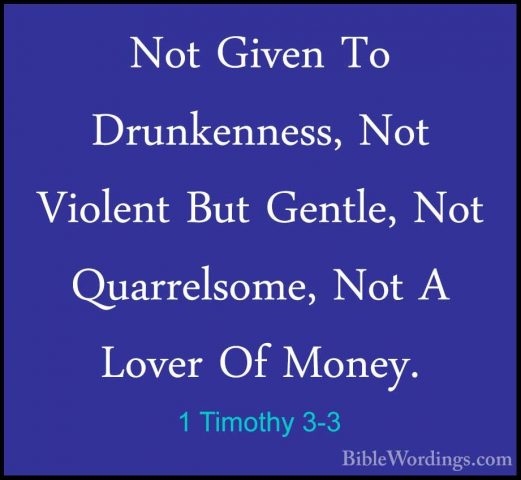 1 Timothy 3-3 - Not Given To Drunkenness, Not Violent But Gentle,Not Given To Drunkenness, Not Violent But Gentle, Not Quarrelsome, Not A Lover Of Money. 