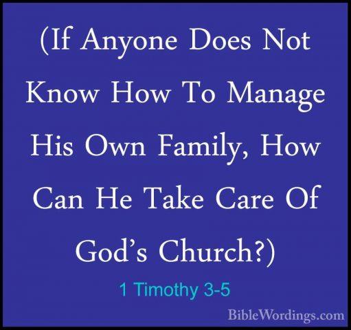 1 Timothy 3-5 - (If Anyone Does Not Know How To Manage His Own Fa(If Anyone Does Not Know How To Manage His Own Family, How Can He Take Care Of God's Church?) 