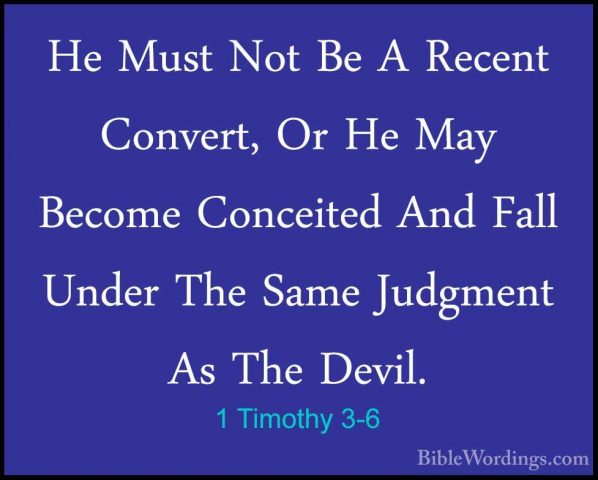 1 Timothy 3-6 - He Must Not Be A Recent Convert, Or He May BecomeHe Must Not Be A Recent Convert, Or He May Become Conceited And Fall Under The Same Judgment As The Devil. 