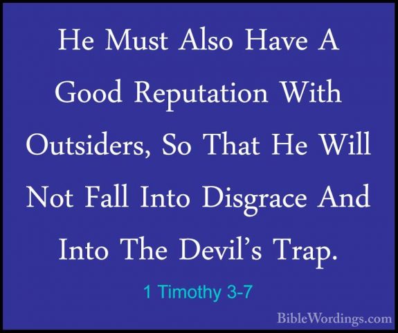 1 Timothy 3-7 - He Must Also Have A Good Reputation With OutsiderHe Must Also Have A Good Reputation With Outsiders, So That He Will Not Fall Into Disgrace And Into The Devil's Trap. 