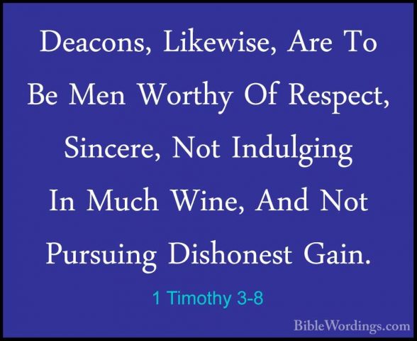 1 Timothy 3-8 - Deacons, Likewise, Are To Be Men Worthy Of RespecDeacons, Likewise, Are To Be Men Worthy Of Respect, Sincere, Not Indulging In Much Wine, And Not Pursuing Dishonest Gain. 