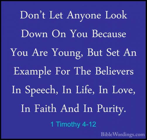 1 Timothy 4-12 - Don't Let Anyone Look Down On You Because You ArDon't Let Anyone Look Down On You Because You Are Young, But Set An Example For The Believers In Speech, In Life, In Love, In Faith And In Purity. 