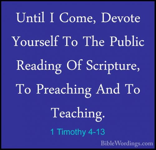 1 Timothy 4-13 - Until I Come, Devote Yourself To The Public ReadUntil I Come, Devote Yourself To The Public Reading Of Scripture, To Preaching And To Teaching. 